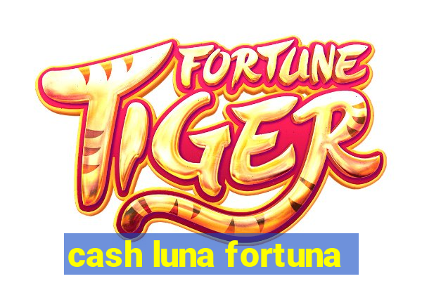 cash luna fortuna